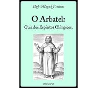 High Magick Practices - O Arbatel: Guia dos Espíritos Olímpicos: Poder Planetário dos 7 Espíritos. Rituais Salomônicos para Transformar a Carreira, a Riqueza e o Bem-Estar. Petições Práticas.