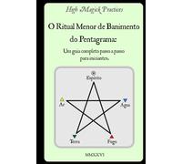 High Magick Practices - O Ritual Menor de Banimento do Pentagrama: Um guia completo passo a passo para iniciantes. O ritual que todo mago deve ... e fotografias mostrando cada gesto.