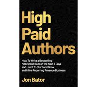 High Paid Authors: How To Write a Bestselling Nonfiction Book in the Next 5 Days and Use It To Start and Grow an Online Recurring Revenue Business