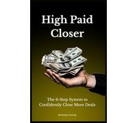 High Paid Closer: The 6-Step System to Confidently Close More Deals