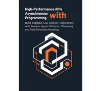 High-Performance APIs with Asynchronous Programming: Build Scalable, Low-Latency Applications with Modern Async Patterns, Streaming, and Real-Time Data Handling
