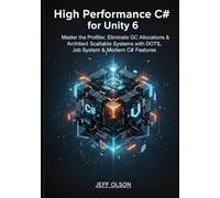 High-Performance C# for Unity 6: Master the Profiler, Eliminate GC Allocations, and Architect Scalable Systems with DOTS, Job System, and Modern C# Features