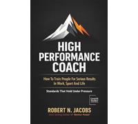 High Performance Coach: How To Train People For Serious Results In Work, Sport And Life. Standards That Hold Under Pressure.