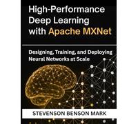 High-Performance Deep Learning with Apache MXNet: Designing, Training, and Deploying Neural Networks at Scale