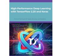 High-Performance Deep Learning with TensorFlow 2.20 and Keras: Practical Techniques for Speed, Accuracy, and Scalability (From Idea to Interface Series)