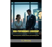 HIGH-PERFORMANCE LEADERSHIP: Mastering Systems, Shaping Cultures, and Sustaining Vision (TRANSFORMATIVE LEADERSHIP)