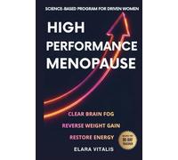 High Performance Menopause: A Science-Based Menopause Program for Driven Women to Clear Brain Fog, Reverse Weight Gain, and Restore Energy