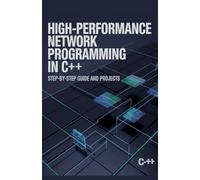 High-Performance Network Programming in C++: Step-by-Step Guide and Projects (High-Performance & Mobile Development Projects Series)