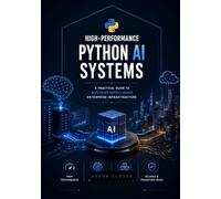 HIGH-PERFORMANCE PYTHON Al SYSTEMS: A Practical Guide to Building Intelligent Enterprise Infrastructure