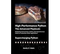 High-Performance Python: The Advanced Playbook: Mastering Concurrency, Cython, and Asynchronous Code for Production-Scale Applications