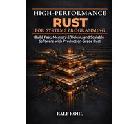 High-Performance Rust for Systems Programming: Build Fast, Memory-Efficient, and Scalable Software with Production-Grade Rust