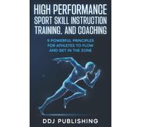 High Performance Sport Skill Instruction, Training and Coaching: 9 Principles for Athletes to Flow and Get in the Zone
