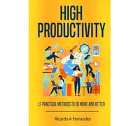 High Productivity: 17 Practical Methods to Do More and Better