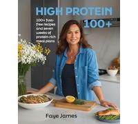 High Protein 100+: 100+ fuss-free recipes and seven weeks of protein rich meal plans