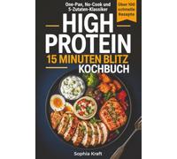 High Protein 15 Minuten Blitz Kochbuch: 111 leckere proteinreiche Rezepte für Muskelaufbau, Abnehmen und Fitness mit wenigen einfachen Zutaten