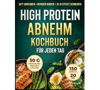 High-Protein Abnehm-Kochbuch für jeden Tag: Schnelle und leckere Rezepte zum Abnehmen und Muskelerhalt, die länger satt machen, mehr Energie geben und Heißhunger reduzieren