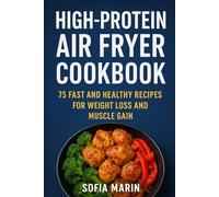 High-Protein Air Fryer Cookbook: 75 Fast and Healthy Recipes for Weight Loss and Muscle Gain