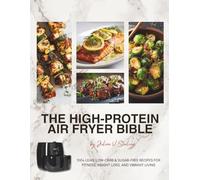 High-Protein Air Fryer Cookbook Bible: 100+ Easy Low-Carb, Sugar-Conscious Recipes for Healthy Everyday Cooking