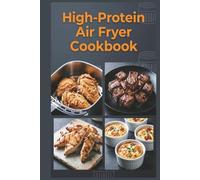High-Protein Air Fryer Cookbook: Crisp, Easy Meals with Less Mess for Muscle Maintenance, Satiety, and Balanced Energy Throughout the Day