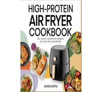 High-Protein Air Fryer Cookbook: Fast, Healthy Recipes for Strength, Fat Loss, and Clean Eating