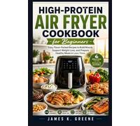 High-Protein Air Fryer Cookbook for Beginners: Easy, Flavor-Packed Recipes to Build Muscle, Support Weight Loss, and Prepare Healthy Meals in Less Time