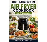 High-Protein Air Fryer Cookbook for Beginners: Easy, Flavor-Packed Recipes to Build Muscle, Support Weight Loss, and Prepare Healthy Meals in Less Time