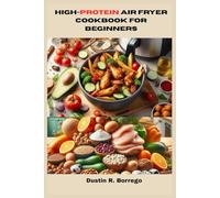 High Protein Air Fryer Cookbook for Beginners: Fuel Your Body and Burn Fat with Easy, High-Protein Recipes for Every Meal