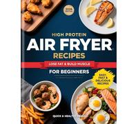 High Protein Air Fryer Cookbook for Beginners: Quick & Easy Recipes for Weight Loss, Muscle Gain & Meal Prep
