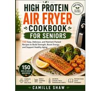 High Protein Air Fryer Cookbook for Seniors: 150 Easy, Delicious, and Nutrient-Packed Recipes to Build Strength, Boost Energy, and Support Healthy Aging