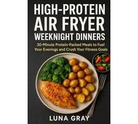 High-Protein Air Fryer Weeknight Dinners: 30-Minute Protein-Packed Meals to Fuel Your Evenings and Crush Your Fitness Goals (High-Protein Air Fryer Meals)