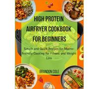 High Protein Airfryer Cookbook for Beginners: Simple and Quick Recipes for Macro-Friendly Cooking for Fitness and Weight Loss