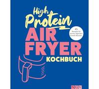 High Protein Airfryer-Kochbuch: 45 Rezepte für deinen täglichen Eiweiß-Booster I Ohne Proteinpulver