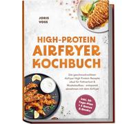 HIGH-PROTEIN AIRFRYER KOCHBUCH: Die geschmackvollsten Airfryer High Protein Rezepte ideal für Fettverlust & Muskelaufbau - entspannt abnehmen mit dem Airfryer - inkl. 30-Tage-Plan + 5 Bonus E-Books