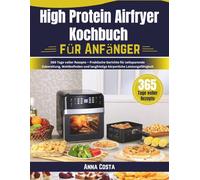 High Protein Airfryer Kochbuch für Anfänger: 365 Tage voller Rezepte - Praktische Gerichte für zeitsparende Zubereitung, Wohlbefinden und langfristige körperliche Leistungsfähigkeit