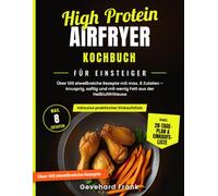 High Protein Airfryer Kochbuch für Einsteiger: Über 100 eiweißreiche Rezepte mit maximal 8 Zutaten aus der Heißluftfritteuse - knusprig, saftig und ... (Einfach kochen mit Gevehard Frank)