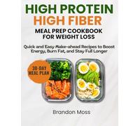 HIGH PROTEIN AND HIGH FIBRE MEAL PREP COOKBOOK FOR WEIGHT LOSS: Quick and Easy Make-Ahead Recipes to Boost Energy, Burn Fat, and Stay Full Longer