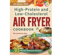 High-Protein and Low-Cholesterol Air Fryer Cookbook: Heart-Healthy 30-Minute Midweek Recipes with a 4-Week Meal Plan for Weight Management and Everyday Wellbeing
