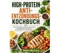 HIGH-PROTEIN-ANTI- ENTZÜNDUNGS- KOCHBUCH: Einfache Rezepte, praktische Speisepläne, Einkaufslisten und Tipps zur Küchenorganisation für den Alltag