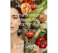 High-Protein Anti-Inflammatory Reset for Women 40+: Real Food, Smart Protein and a 4-Week Reset to Restore Your Energy and Confidence