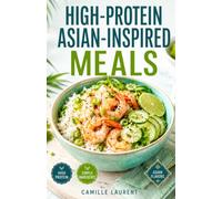 High-Protein Asian-Inspired Meals: 60 Recipes for Flavorful Bowls, Stir-Fries, Soups, and Simple Everyday Cooking