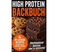 High Protein Backbuch - 90 proteinreiche Rezepte für gesundes Backen: Süße und herzhafte Ofenrezepte für Frühstück, Snacks, Desserts und Genuss | Einfach, alltagstauglich und voller Eiweiß