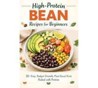 High-Protein Bean Recipes for Beginners: 50+ Easy, Budget-Friendly Plant-Based Meals Packed with Protein - Simple Bean Dishes for Healthy Cooking, Meal Prep, and Everyday Energy