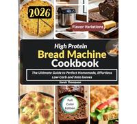 High-Protein Bread Machine Cookbook: The Ultimate Guide to Perfect Homemade, Effortless Low-Carb and Keto loaves
