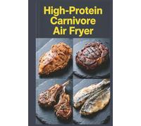 High-Protein Carnivore Air Fryer: Crispy, Quick Meat Meals with Less Mess for Maximum Protein Intake with an All-Meat Approach
