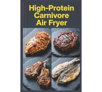 High-Protein Carnivore Air Fryer: Crispy, Quick Meat Meals with Less Mess for Maximum Protein Intake with an All-Meat Approach