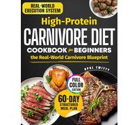 High Protein Carnivore Diet Cookbook for Beginners the Real-World Carnivore Blueprint: Create a Sustainable Meat Routine with Clear Steps, Smart Planning and Variety - 60-Day Meal Plan | Full Color