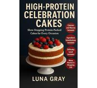 High-Protein Celebration Cakes: Show-Stopping Protein-Packed Cakes for Every Occasion (High-Protein Baking Made Easy)