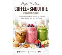 High-Protein Coffee & Smoothie Cookbook: Energizing Breakfast Recipes for Fat Loss, Lean Muscle, and All-Day Energy