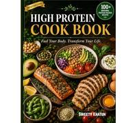 High Protein Cook Book: 100+ Easy, Delicious Recipes to Build Muscle, Burn Fat, and Fuel Your Body Every Day - For Athletes, Busy Professionals, and Anyone Who Wants to Eat Well