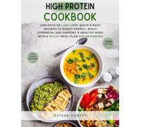 High Protein Cookbook: 1500 Days of Low-Carb, Quick & Easy Recipes to Boost Energy, Build Strength, and Support a Healthy Body - with a 60-Day Meal Plan for Beginners